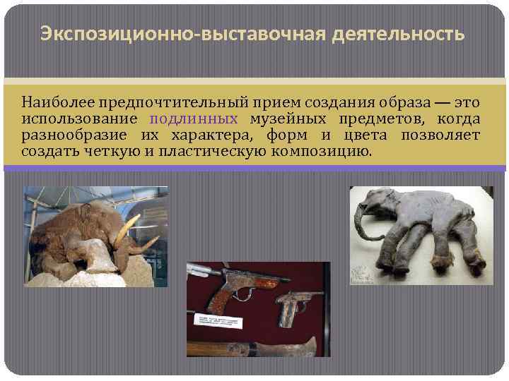 Экспозиционно-выставочная деятельность Наиболее предпочтительный прием создания образа — это использование подлинных музейных предметов, когда