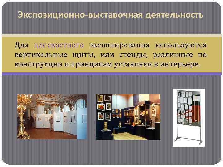Экспозиционно-выставочная деятельность Для плоскостного экспонирования используются вертикальные щиты, или стенды, различные по конструкции и