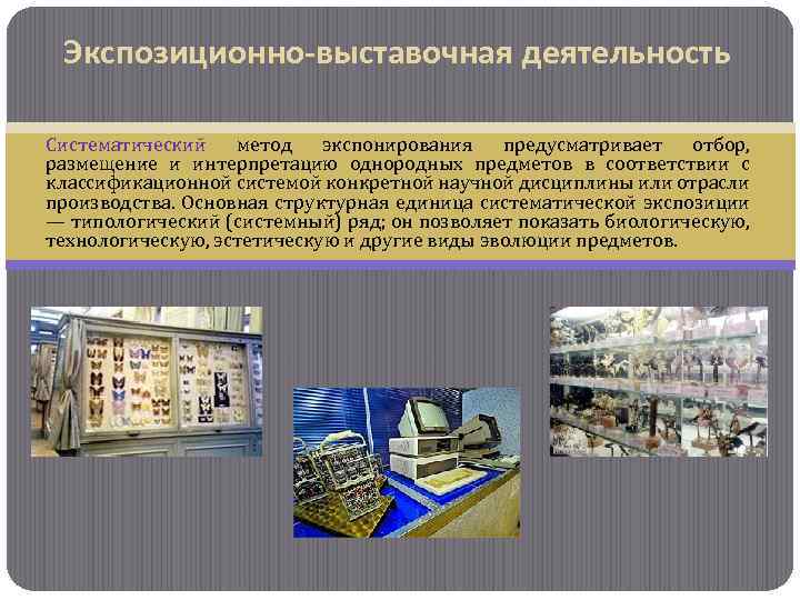 Экспозиционно-выставочная деятельность Систематический метод экспонирования предусматривает отбор, размещение и интерпретацию однородных предметов в соответствии
