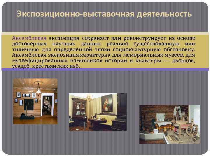 Экспозиционно-выставочная деятельность Ансамблевая экспозиция сохраняет или реконструирует на основе достоверных научных данных реально существовавшую