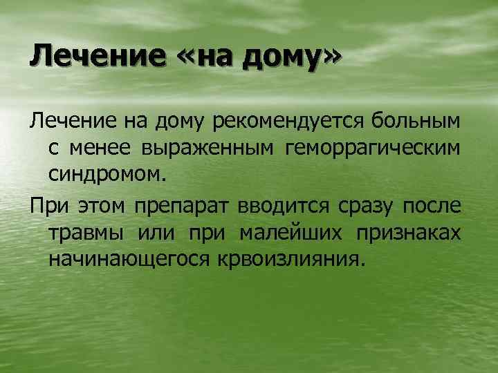 Лечение «на дому» Лечение на дому рекомендуется больным с менее выраженным геморрагическим синдромом. При