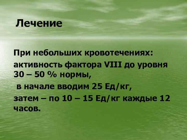 Лечение При небольших кровотечениях: активность фактора VIII до уровня 30 – 50 % нормы,