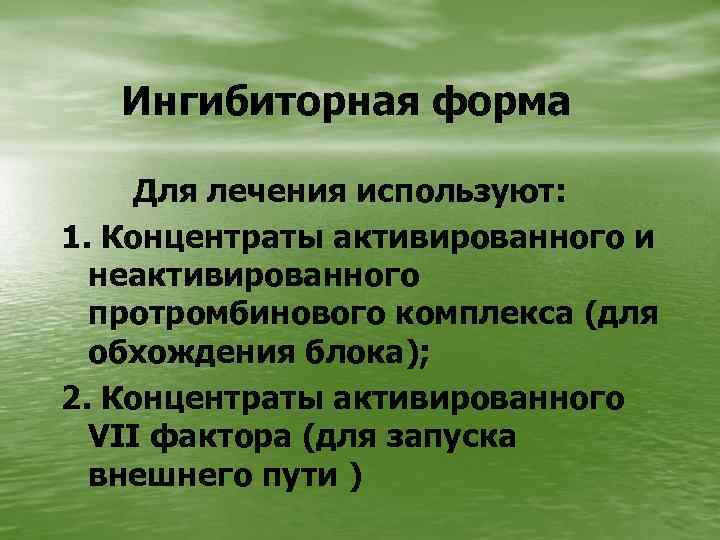 Ингибиторная форма Для лечения используют: 1. Концентраты активированного и неактивированного протромбинового комплекса (для обхождения