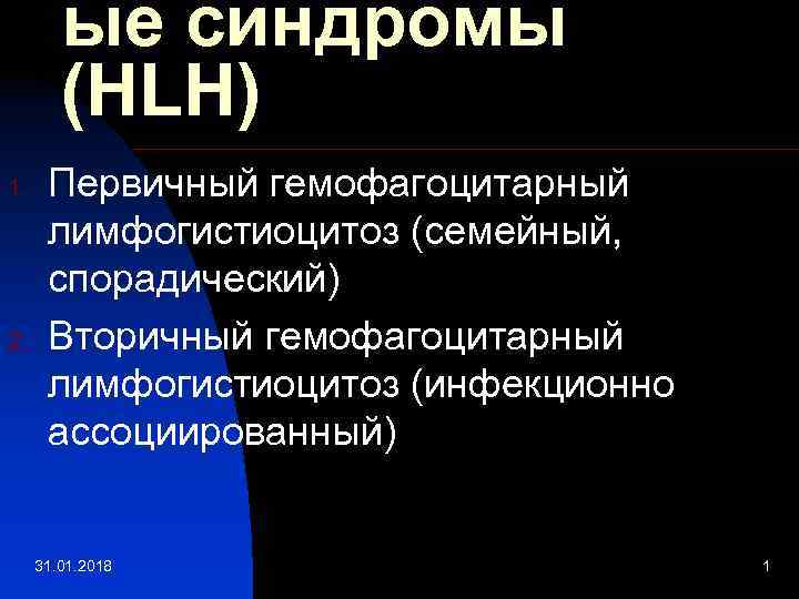 ые синдромы (HLH) 1. 2. Первичный гемофагоцитарный лимфогистиоцитоз (семейный, спорадический) Вторичный гемофагоцитарный лимфогистиоцитоз (инфекционно