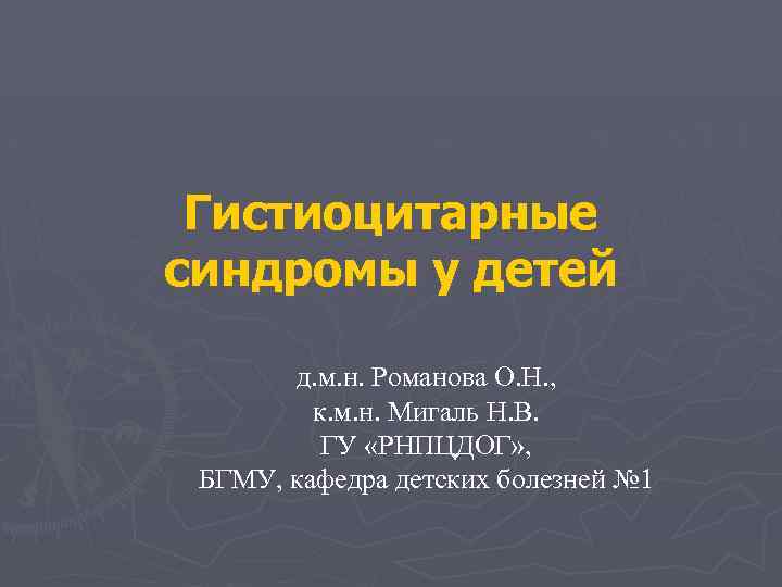 Гистиоцитарные синдромы у детей д. м. н. Романова О. Н. , к. м. н.