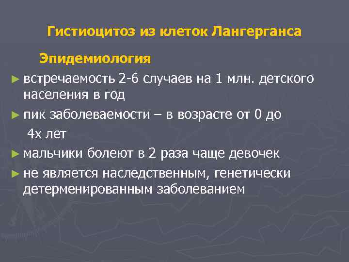 Гистиоцитоз из клеток Лангерганса Эпидемиология ► встречаемость 2 -6 случаев на 1 млн. детского