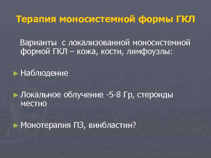 Терапия моносистемной формы ГКЛ Варианты с локализованной моносистемной формой ГКЛ – кожа, кости, лимфоузлы: