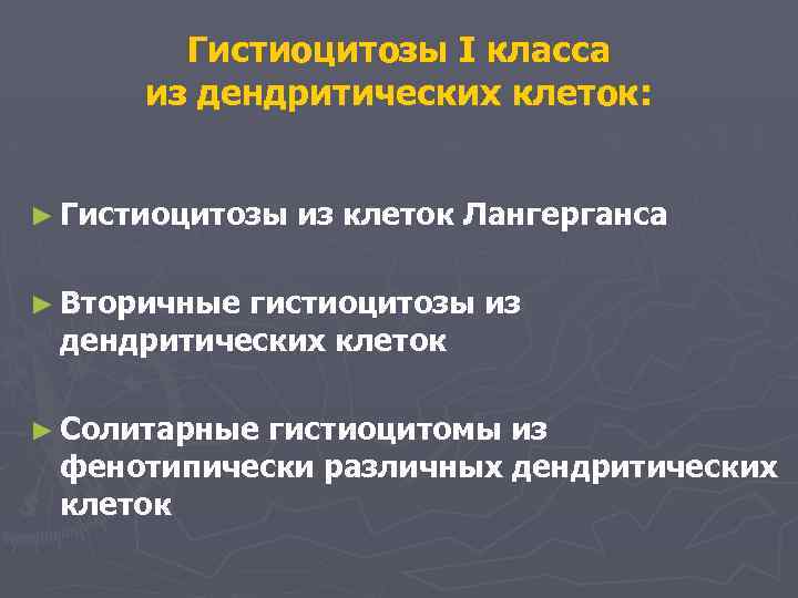 Гистиоцитозы I класса из дендритических клеток: ► Гистиоцитозы из клеток Лангерганса ► Вторичные гистиоцитозы