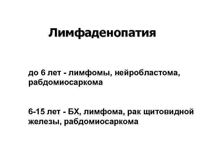 Лимфаденопатия до 6 лет - лимфомы, нейробластома, рабдомиосаркома 6 -15 лет - БХ, лимфома,