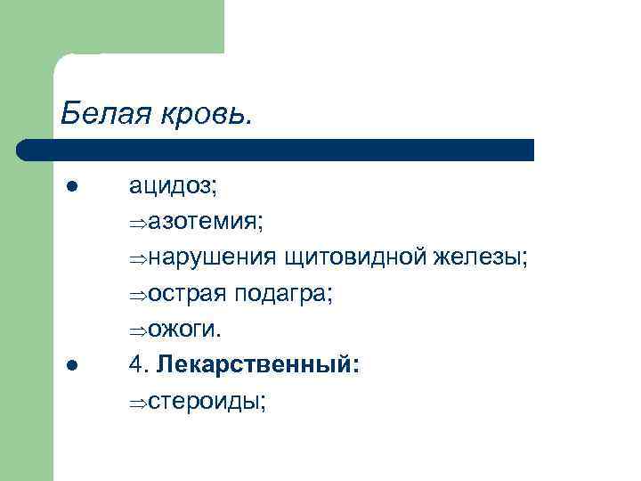 Белая кровь. l l ацидоз; Þазотемия; Þнарушения щитовидной железы; Þострая подагра; Þожоги. 4. Лекарственный: