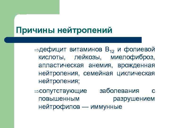 Причины нейтропений Þдефицит витаминов В 12 и фолиевой кислоты, лейкозы, миелофиброз, апластическая анемия, врожденная