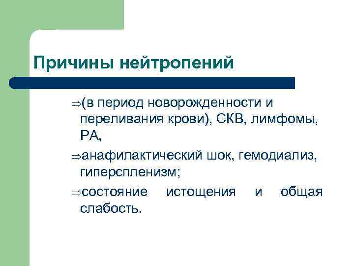 Причины нейтропений Þ(в период новорожденности и переливания крови), СКВ, лимфомы, РА, Þанафилактический шок, гемодиализ,