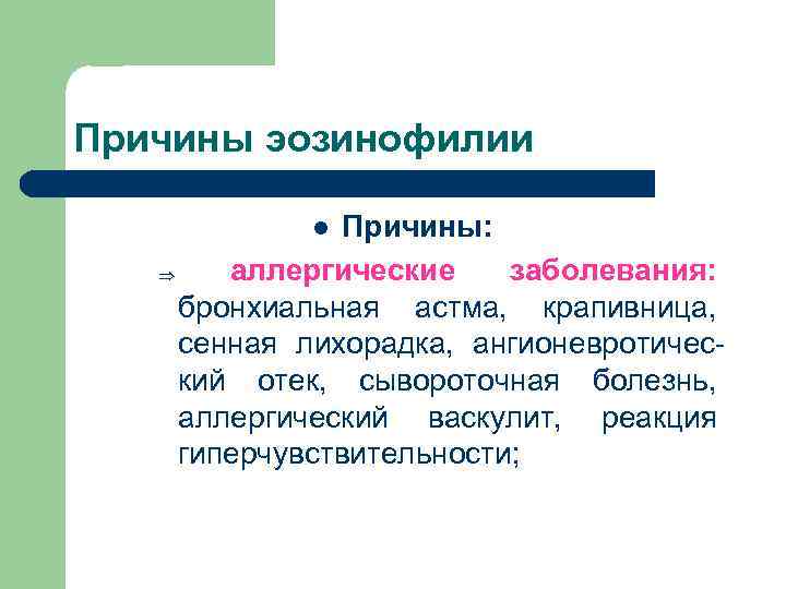Причины эозинофилии Причины: Þ аллергические заболевания: бронхиальная астма, крапивница, сенная лихорадка, ангионевротический отек, сывороточная