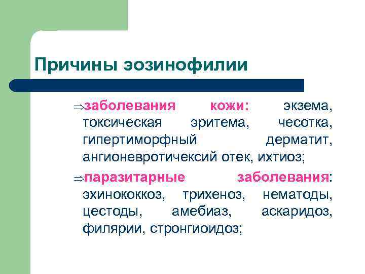 Причины эозинофилии Þзаболевания кожи: экзема, токсическая эритема, чесотка, гипертиморфный дерматит, ангионевротичексий отек, ихтиоз; Þпаразитарные