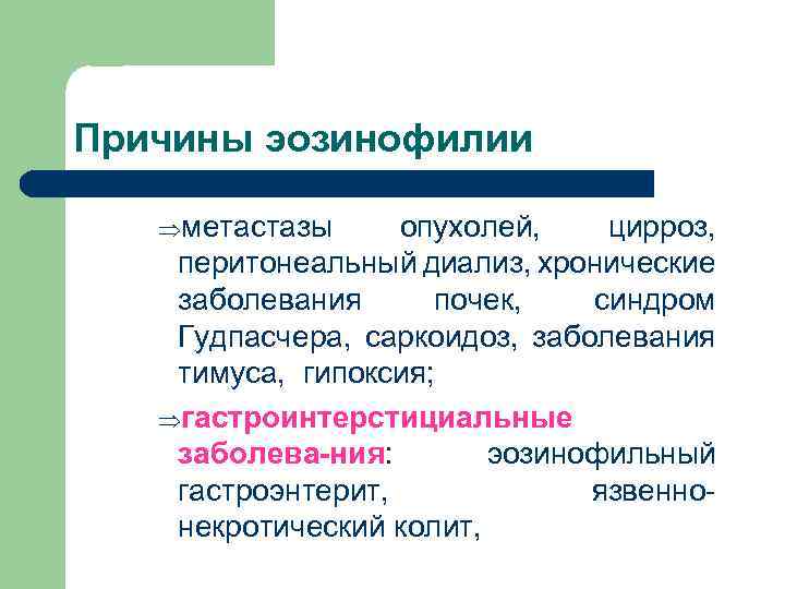 Причины эозинофилии Þметастазы опухолей, цирроз, перитонеальный диализ, хронические заболевания почек, синдром Гудпасчера, саркоидоз, заболевания