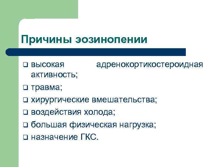 Причины эозинопении высокая адренокортикостероидная активность; q травма; q хирургические вмешательства; q воздействия холода; q