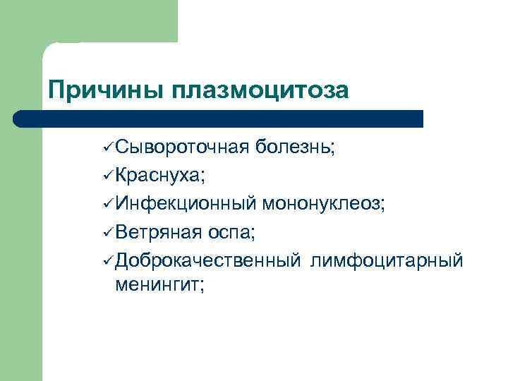 Причины плазмоцитоза ü Сывороточная болезнь; ü Краснуха; ü Инфекционный ü Ветряная мононуклеоз; оспа; ü