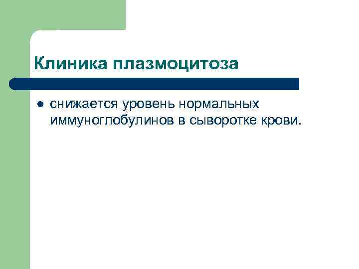 Клиника плазмоцитоза l снижается уровень нормальных иммуноглобулинов в сыворотке крови. 