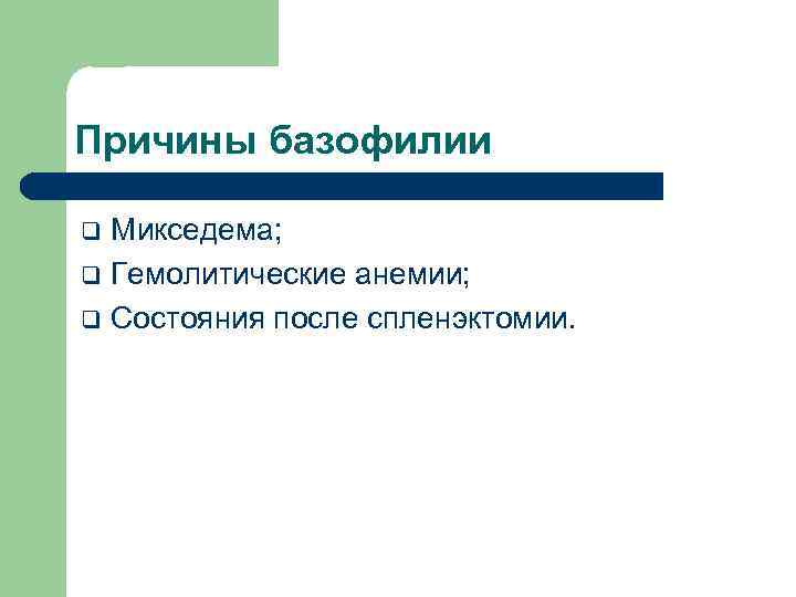 Причины базофилии Микседема; q Гемолитические анемии; q Состояния после спленэктомии. q 