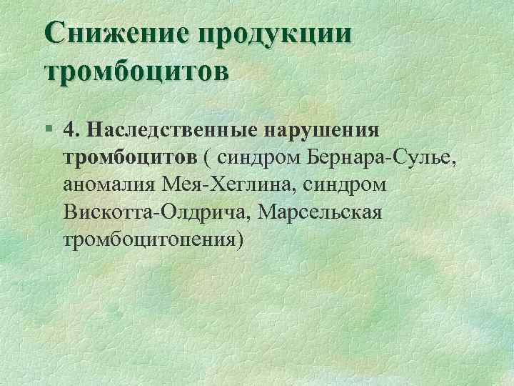 Снижение продукции тромбоцитов § 4. Наследственные нарушения тромбоцитов ( синдром Бернара-Сулье, аномалия Мея-Хеглина, синдром