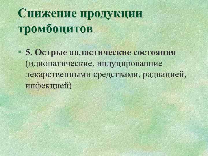 Снижение продукции тромбоцитов § 5. Острые апластические состояния (идиопатические, индуцированние лекарственными средствами, радиацией, инфекцией)