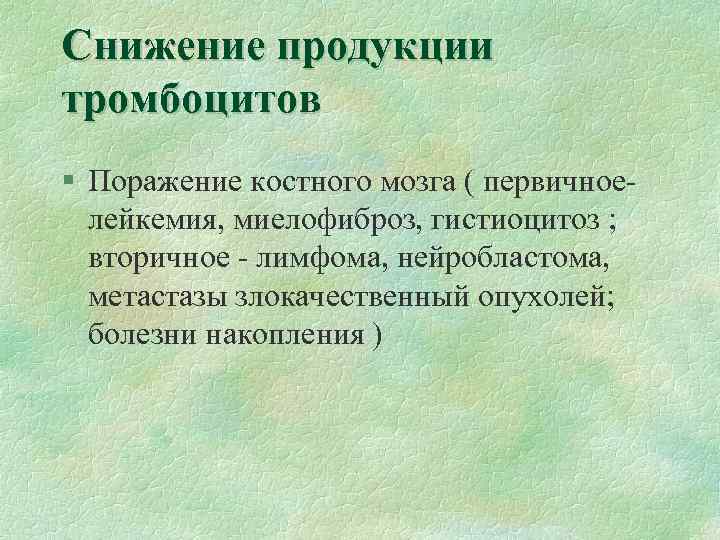 Снижение продукции тромбоцитов § Поражение костного мозга ( первичноелейкемия, миелофиброз, гистиоцитоз ; вторичное -