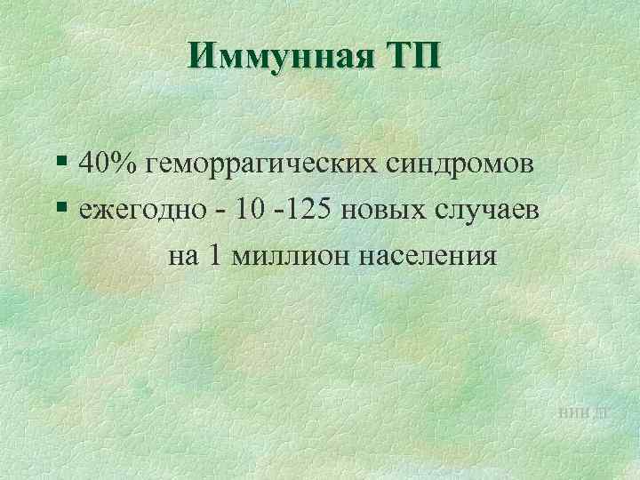 Иммунная ТП § 40% геморрагических синдромов § ежегодно - 10 -125 новых случаев на