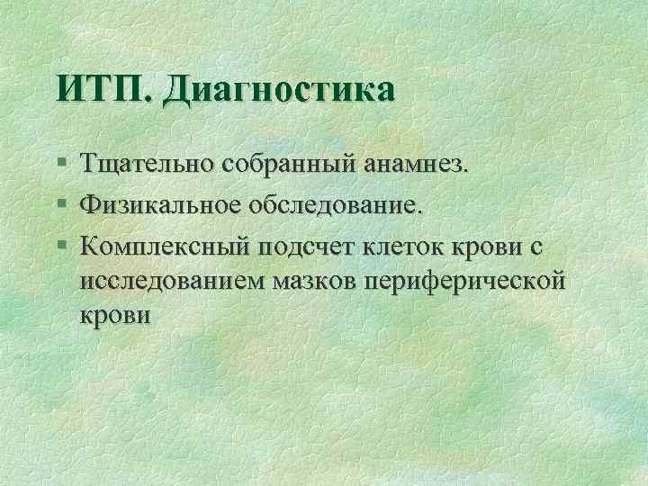 ИТП. Диагностика § Тщательно собранный анамнез. § Физикальное обследование. § Комплексный подсчет клеток крови