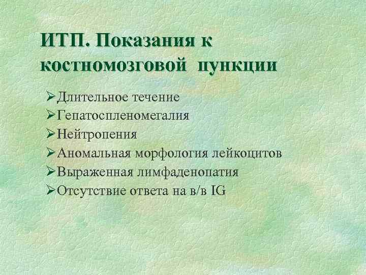 ИТП. Показания к костномозговой пункции ØДлительное течение ØГепатоспленомегалия ØНейтропения ØАномальная морфология лейкоцитов ØВыраженная лимфаденопатия