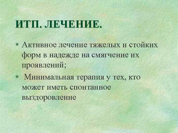 ИТП. ЛЕЧЕНИЕ. § Активное лечение тяжелых и стойких форм в надежде на смягчение их