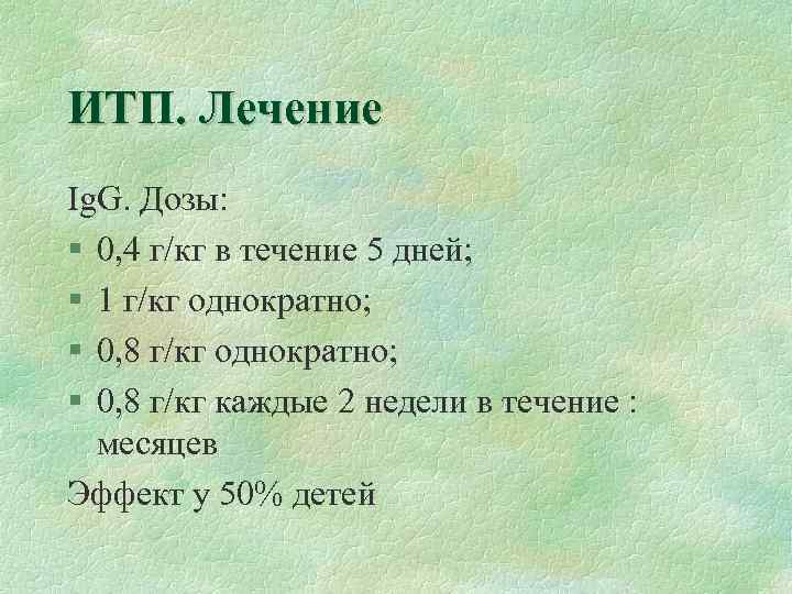 ИТП. Лечение Ig. G. Дозы: § 0, 4 г/кг в течение 5 дней; §