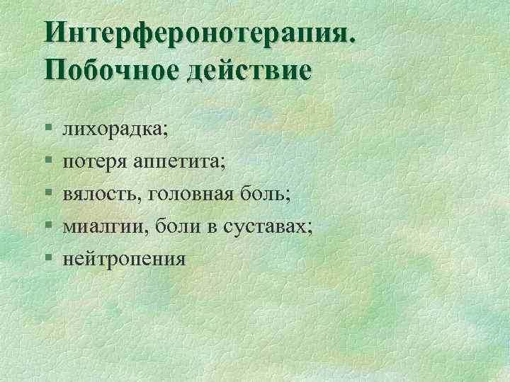 Интерферонотерапия. Побочное действие § § § лихорадка; потеря аппетита; вялость, головная боль; миалгии, боли