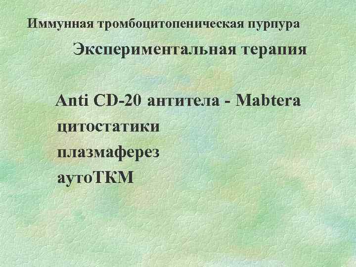 Иммунная тромбоцитопеническая пурпура Экспериментальная терапия Аnti CD-20 антитела - Mabtera цитостатики плазмаферез ауто. ТКМ