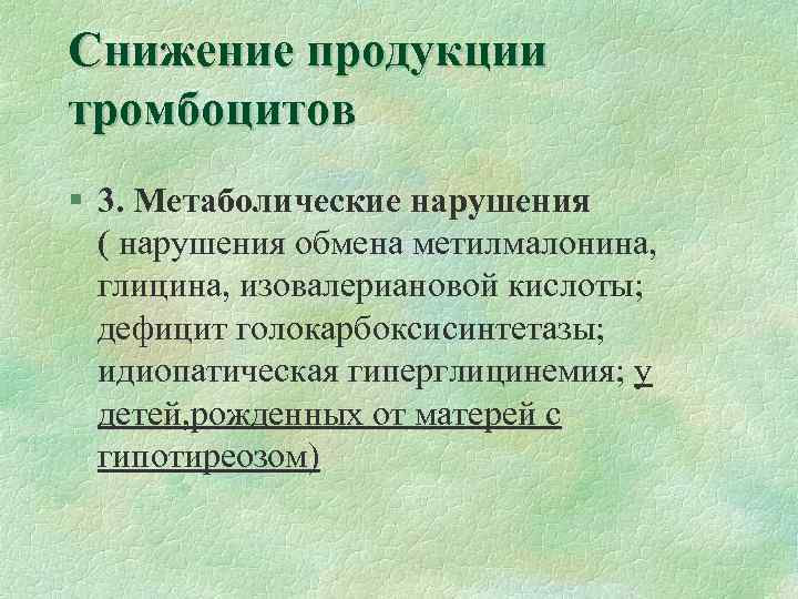 Снижение продукции тромбоцитов § 3. Метаболические нарушения ( нарушения обмена метилмалонина, глицина, изовалериановой кислоты;