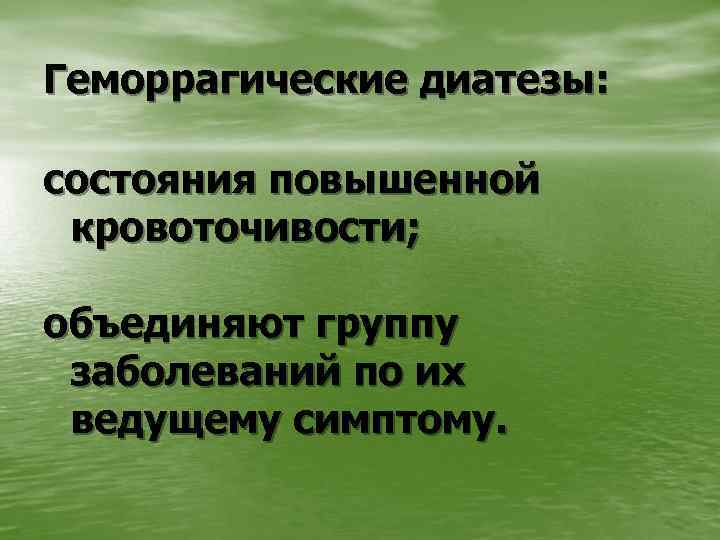 Геморрагические диатезы: состояния повышенной кровоточивости; объединяют группу заболеваний по их ведущему симптому. 