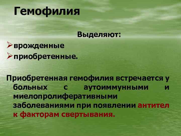 Гемофилия Выделяют: Øврожденные Øприобретенные. Приобретенная гемофилия встречается у больных с аутоиммунными и миелопролиферативными заболеваниями