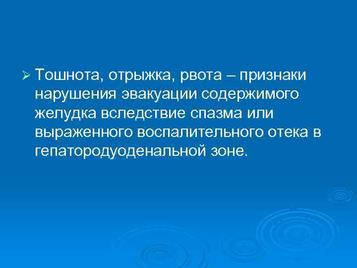 Ø Тошнота, отрыжка, рвота – признаки нарушения эвакуации содержимого желудка вследствие спазма или выраженного