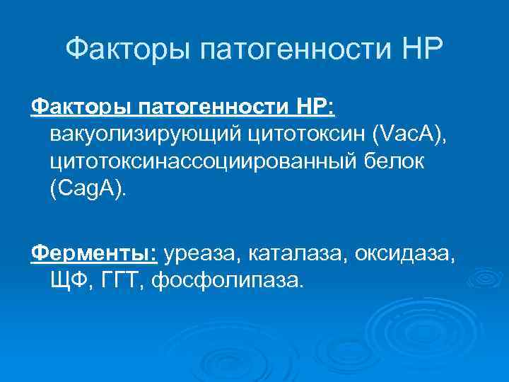 Факторы патогенности НР: вакуолизирующий цитотоксин (Vac. A), цитотоксинассоциированный белок (Cag. A). Ферменты: уреаза, каталаза,