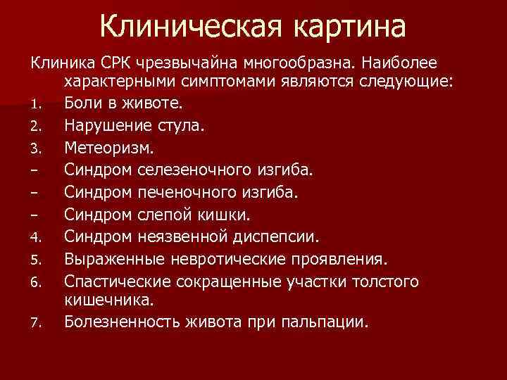 Клиническая картина Клиника СРК чрезвычайна многообразна. Наиболее характерными симптомами являются следующие: 1. Боли в