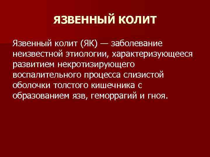 ЯЗВЕННЫЙ КОЛИТ Язвенный колит (ЯК) — заболевание неизвестной этиологии, характеризующееся развитием некротизирующего воспалительного процесса