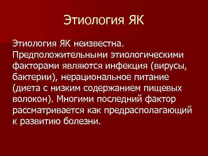 Этиология ЯК неизвестна. Предположительными этиологическими факторами являются инфекция (вирусы, бактерии), нерациональное питание (диета с