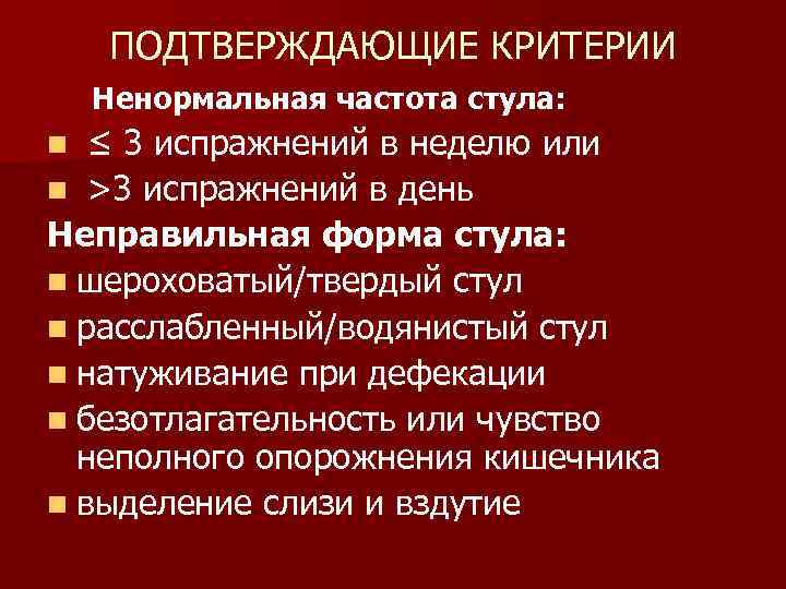 ПОДТВЕРЖДАЮЩИЕ КРИТЕРИИ Ненормальная частота стула: ≤ 3 испражнений в неделю или n >3 испражнений