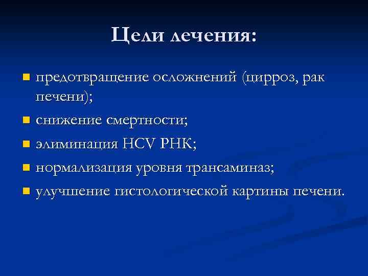 Цели лечения: предотвращение осложнений (цирроз, рак печени); n снижение смертности; n элиминация HCV РНК;