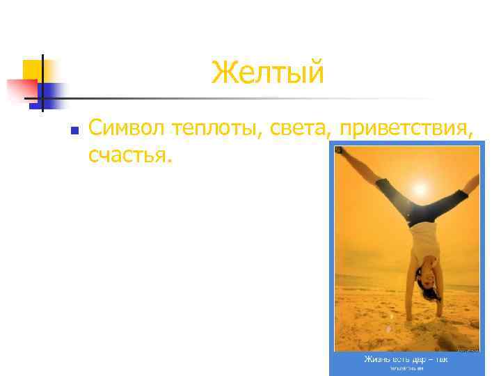  Желтый n Символ теплоты, света, приветствия, счастья. 