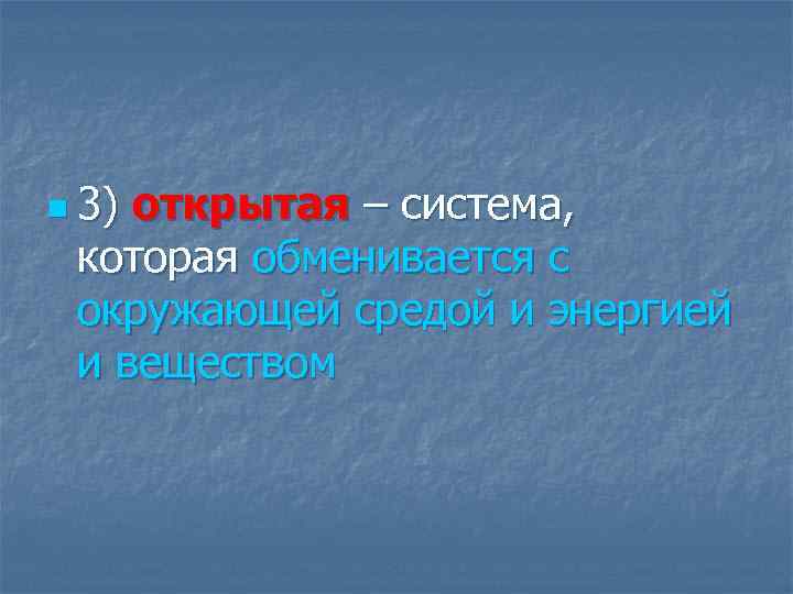 n 3) открытая – система, которая обменивается с окружающей средой и энергией и веществом