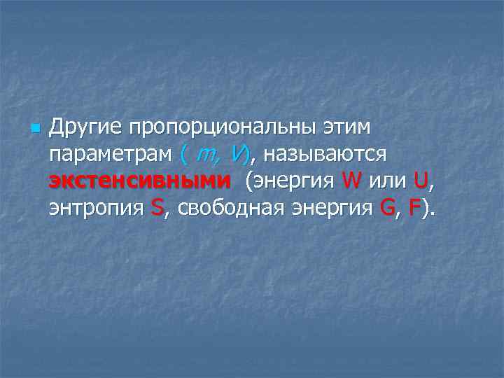 n Другие пропорциональны этим параметрам ( m, V), называются экстенсивными (энергия W или U,