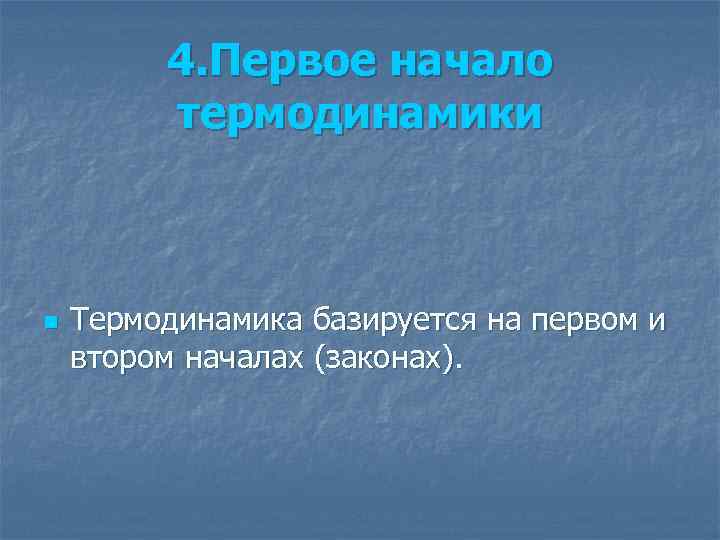 4. Первое начало термодинамики n Термодинамика базируется на первом и втором началах (законах). 