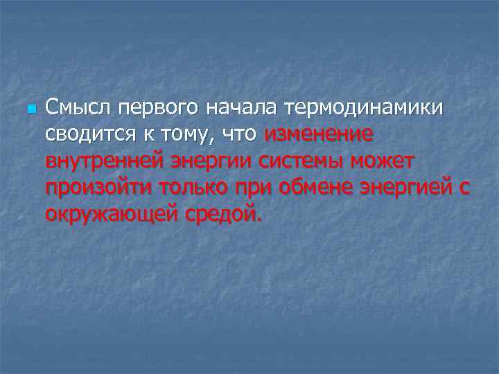 n Смысл первого начала термодинамики сводится к тому, что изменение внутренней энергии системы может