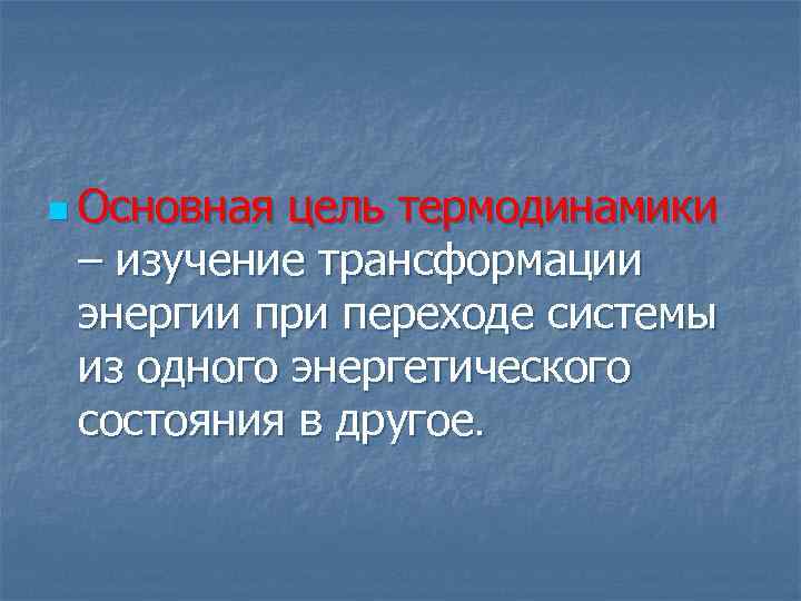 n Основная цель термодинамики – изучение трансформации энергии при переходе системы из одного энергетического
