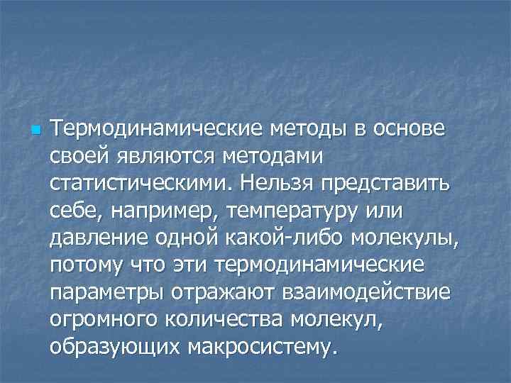 n Термодинамические методы в основе своей являются методами статистическими. Нельзя представить себе, например, температуру